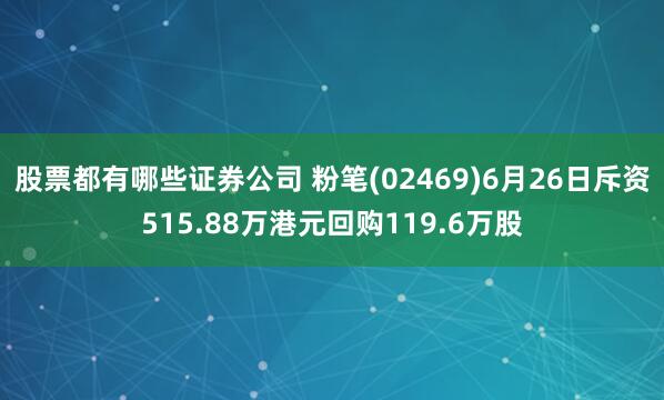 股票都有哪些证券公司 粉笔(02469)6月26日斥资515.88万港元回购119.6万股
