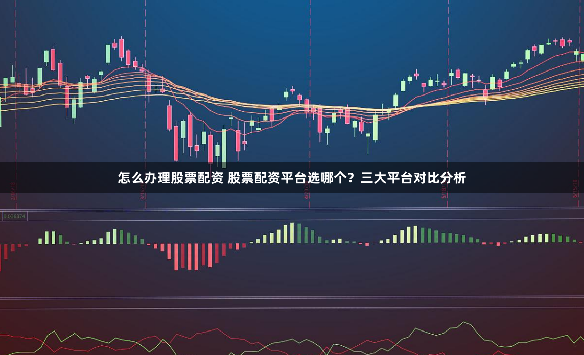 怎么办理股票配资 股票配资平台选哪个？三大平台对比分析