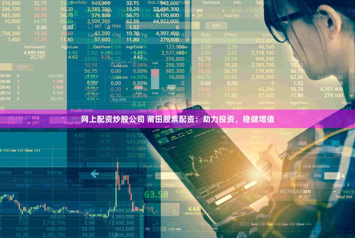 网上配资炒股公司 莆田股票配资：助力投资，稳健增值