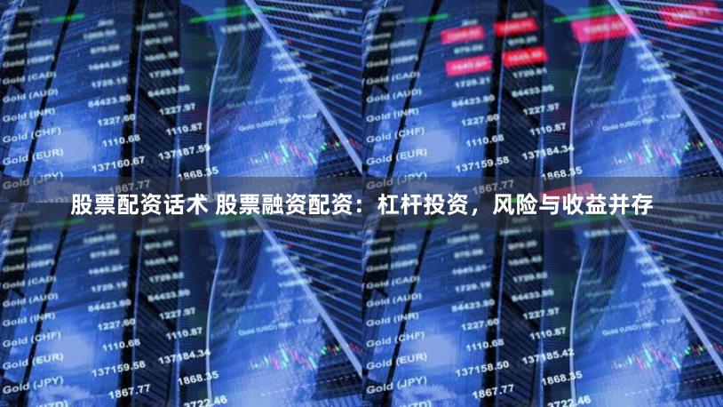 股票配资话术 股票融资配资：杠杆投资，风险与收益并存
