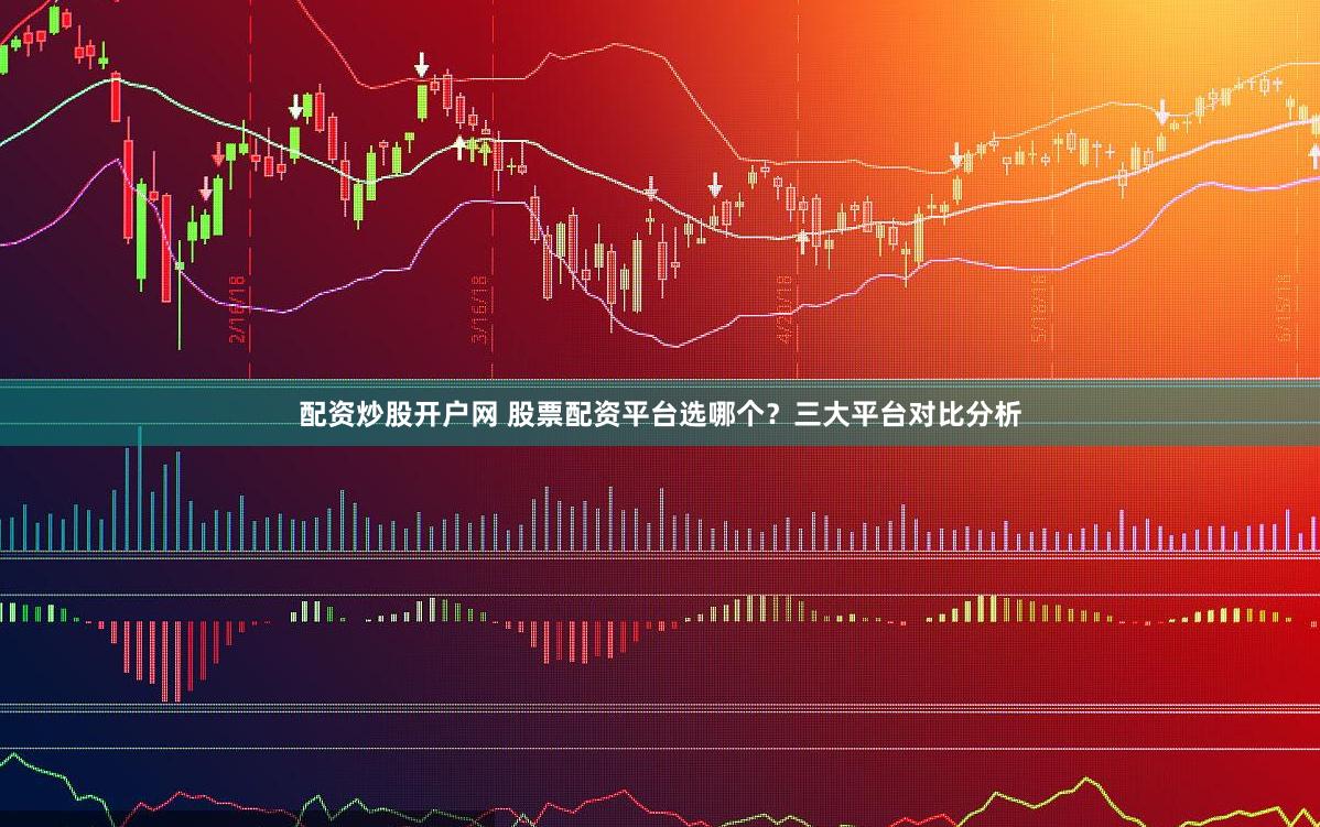 配资炒股开户网 股票配资平台选哪个？三大平台对比分析