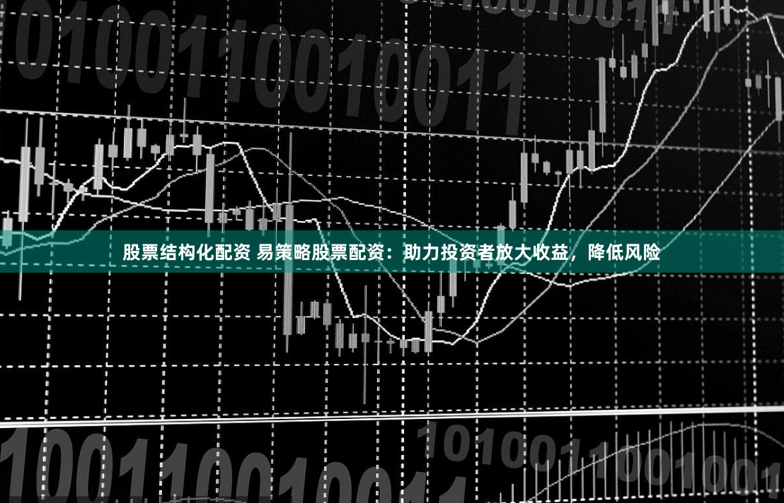 股票结构化配资 易策略股票配资：助力投资者放大收益，降低风险