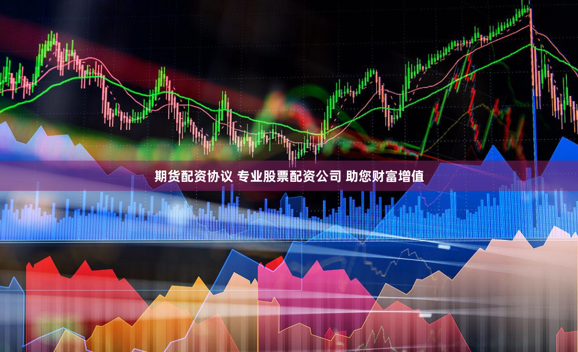 期货配资协议 专业股票配资公司 助您财富增值