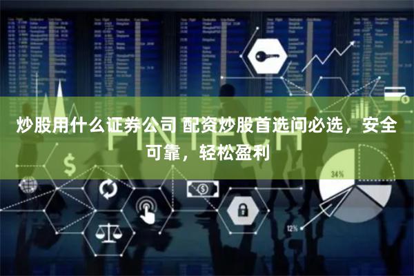 炒股用什么证券公司 配资炒股首选问必选，安全可靠，轻松盈利