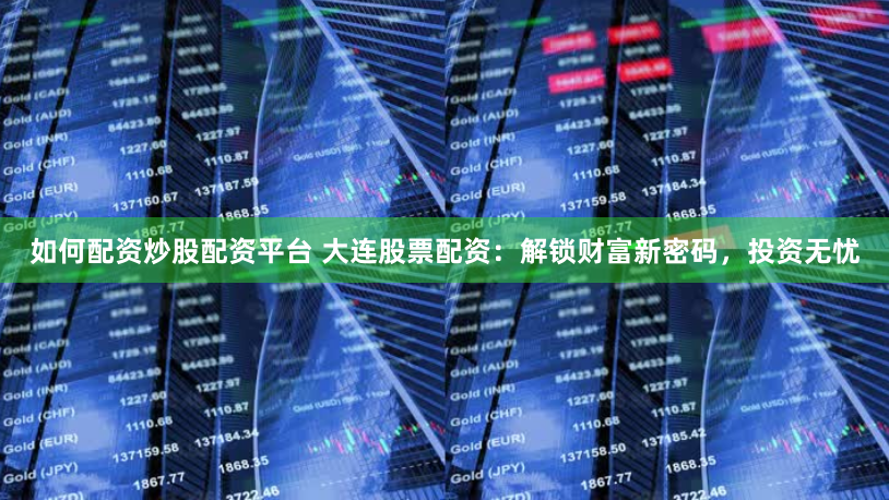如何配资炒股配资平台 大连股票配资：解锁财富新密码，投资无忧