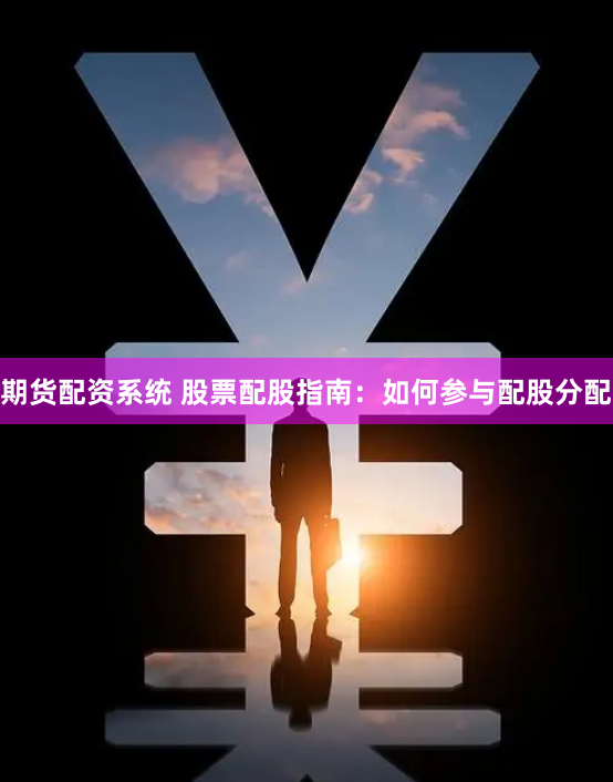 期货配资系统 股票配股指南：如何参与配股分配