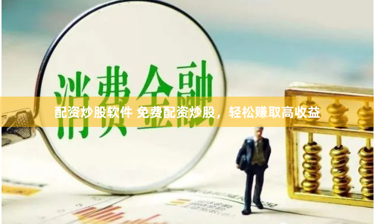 配资炒股软件 免费配资炒股，轻松赚取高收益