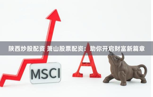 陕西炒股配资 萧山股票配资：助你开启财富新篇章