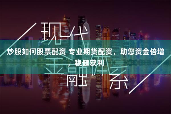 炒股如何股票配资 专业期货配资，助您资金倍增，稳健获利