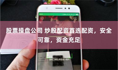 股票操盘公司 炒股配资首选配资，安全可靠，资金充足