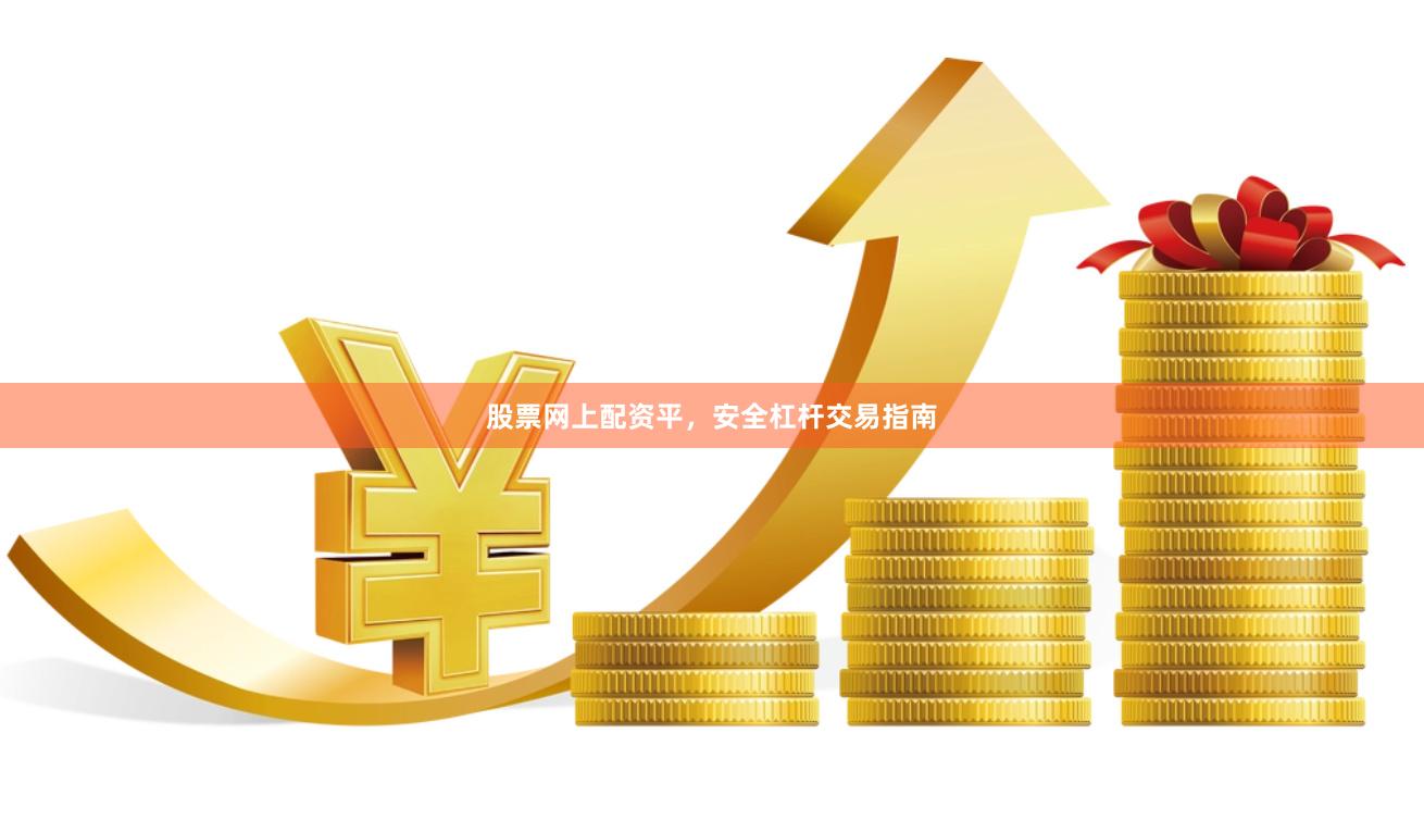 股票网上配资平，安全杠杆交易指南