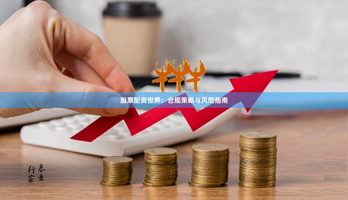 股票配资世界：合规策略与风险指南