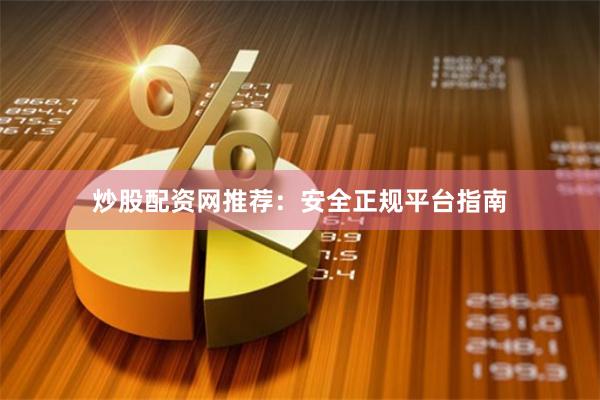 炒股配资网推荐：安全正规平台指南