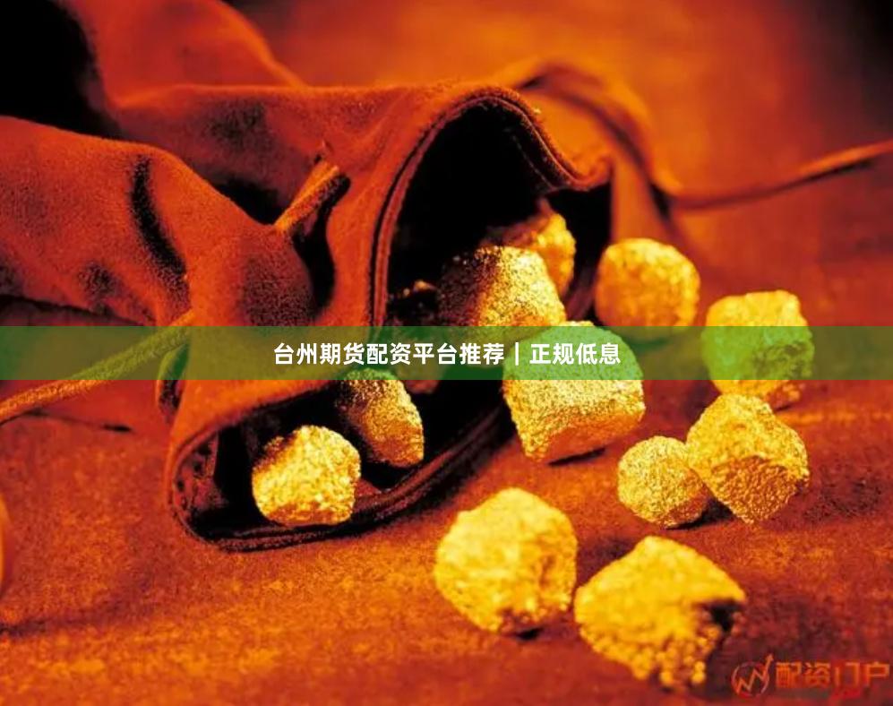 台州期货配资平台推荐｜正规低息