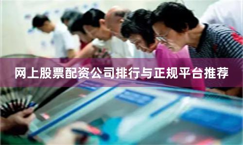 网上股票配资公司排行与正规平台推荐