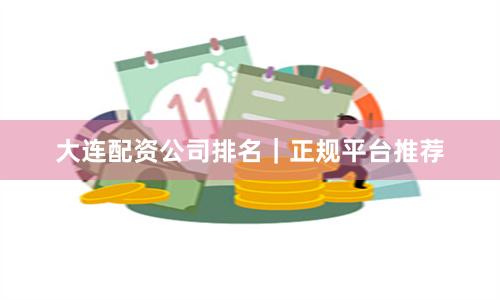 大连配资公司排名｜正规平台推荐