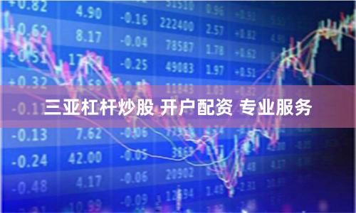 三亚杠杆炒股 开户配资 专业服务