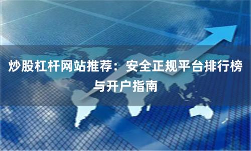 炒股杠杆网站推荐：安全正规平台排行榜与开户指南