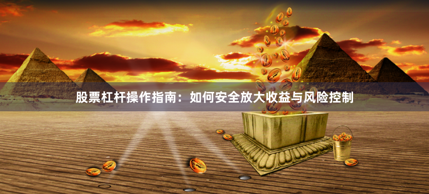 股票杠杆操作指南：如何安全放大收益与风险控制