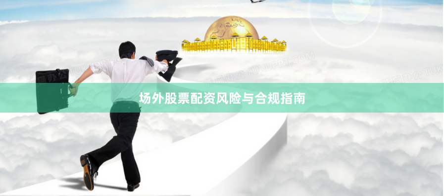 场外股票配资风险与合规指南