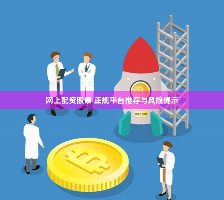网上配资股票 正规平台推荐与风险提示