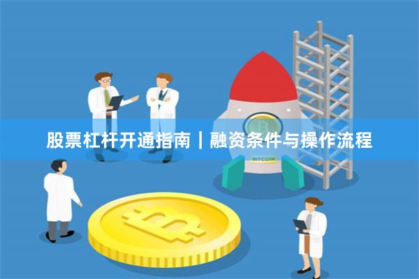 股票杠杆开通指南｜融资条件与操作流程