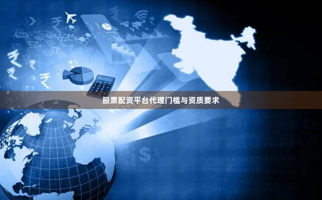 股票配资平台代理门槛与资质要求