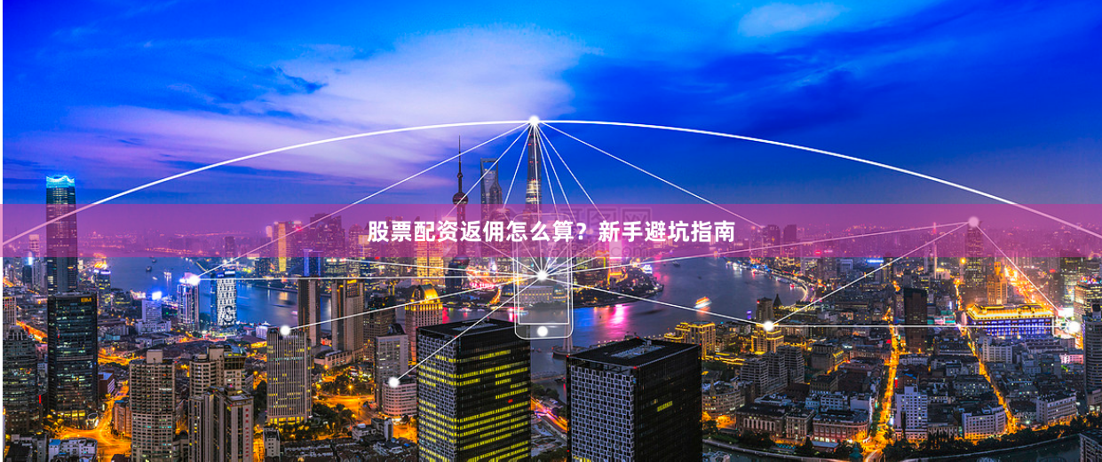 股票配资返佣怎么算？新手避坑指南