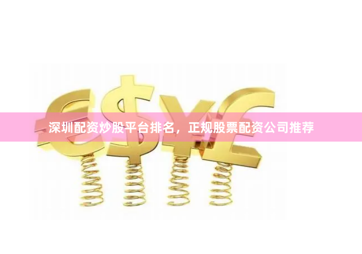 深圳配资炒股平台排名，正规股票配资公司推荐