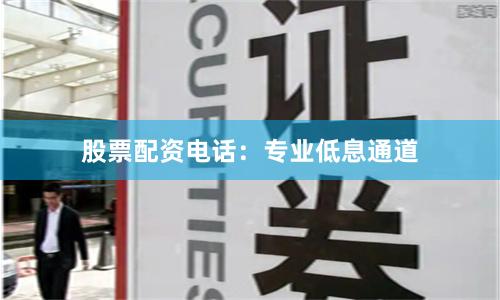 股票配资电话：专业低息通道